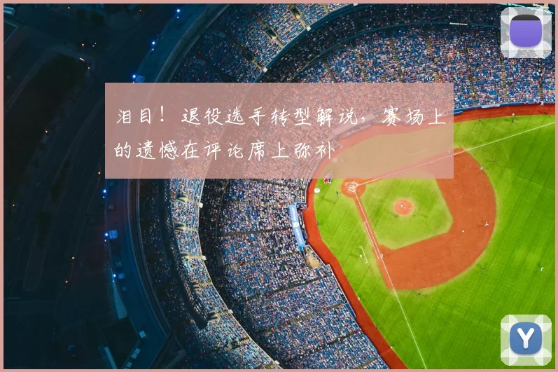 泪目！退役选手转型解说，赛场上的遗憾在评论席上弥补