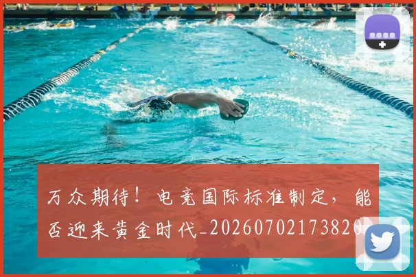万众期待！电竞国际标准制定，能否迎来黄金时代_20260702173820