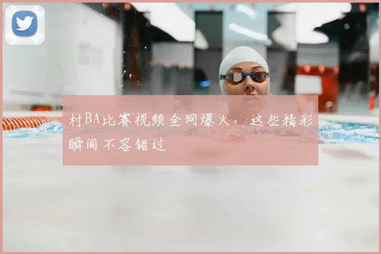 村BA比赛视频全网爆火，这些精彩瞬间不容错过