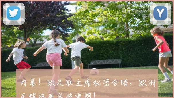 内幕！欧足联主席秘密会晤，欧洲足球格局或将重塑！