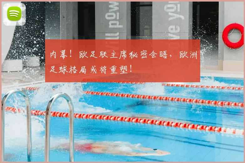 内幕！欧足联主席秘密会晤，欧洲足球格局或将重塑！