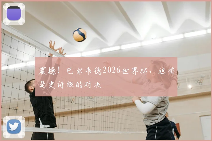 震撼！巴尔韦德2026世界杯，这将是史诗级的对决