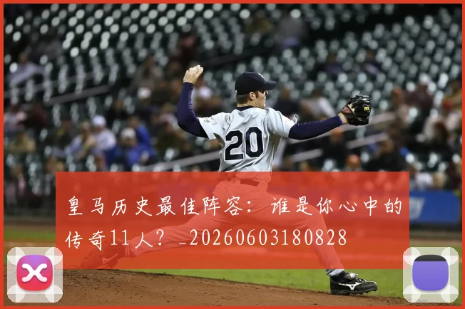 皇马历史最佳阵容：谁是你心中的传奇11人？_20260603180828