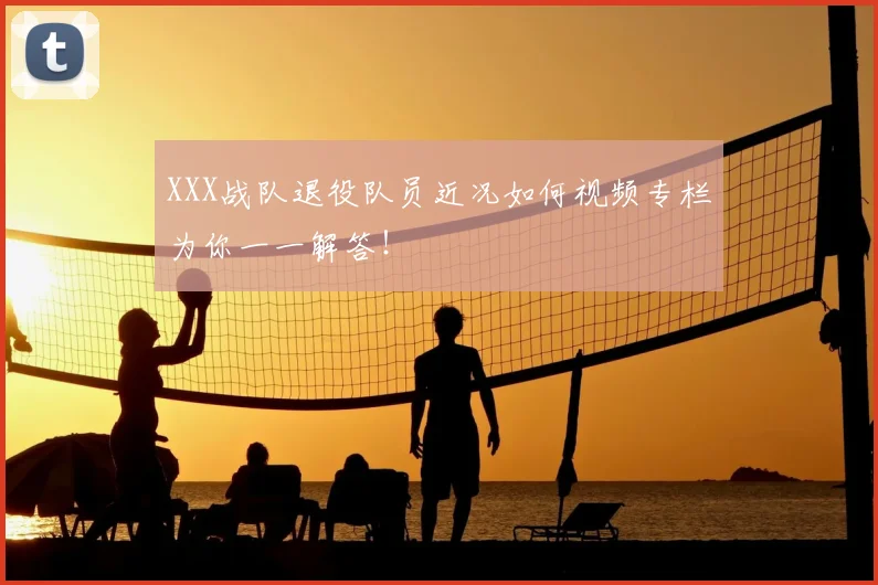XXX战队退役队员近况如何视频专栏为你一一解答！