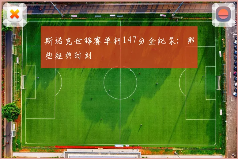 斯诺克世锦赛单杆147分全纪录：那些经典时刻
