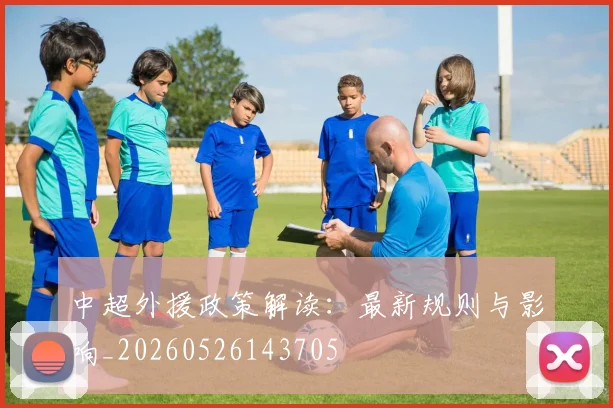 中超外援政策解读：最新规则与影响_20260526143705
