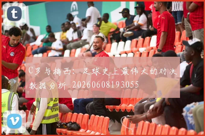 C罗与梅西：足球史上最伟大的对决数据分析_20260608193055