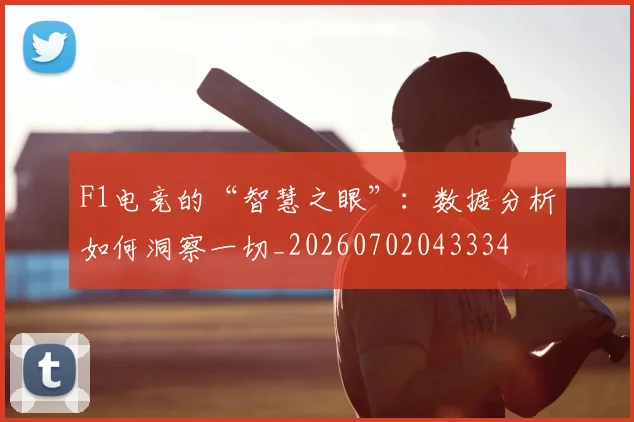 F1电竞的“智慧之眼”：数据分析如何洞察一切_20260702043334