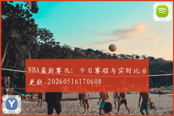 NBA最新赛况：今日赛程与实时比分更新_20260516170608
