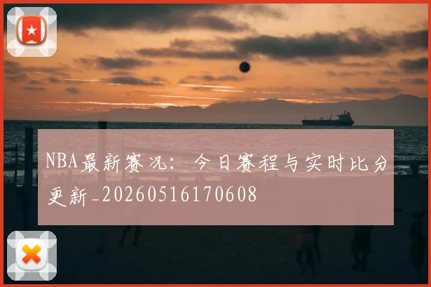 NBA最新赛况：今日赛程与实时比分更新_20260516170608