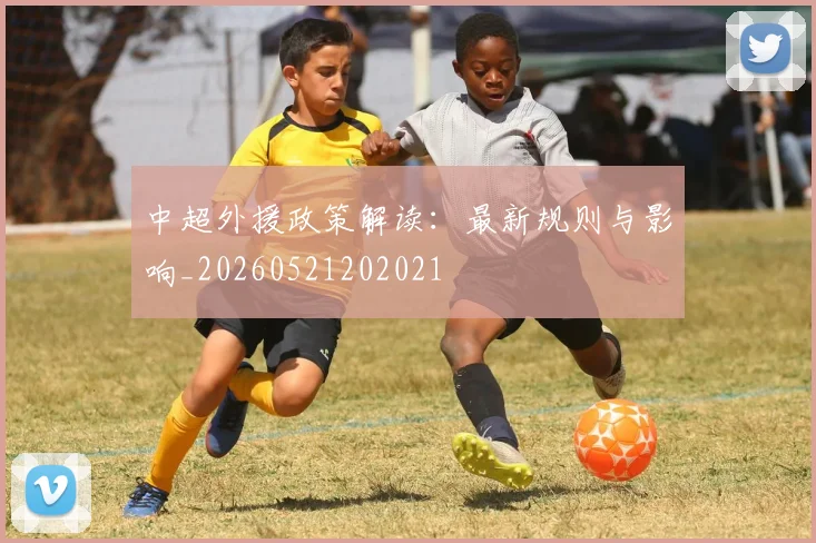 中超外援政策解读：最新规则与影响_20260521202021