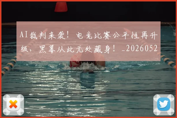 AI裁判来袭！电竞比赛公平性再升级，黑幕从此无处藏身！_20260529145618