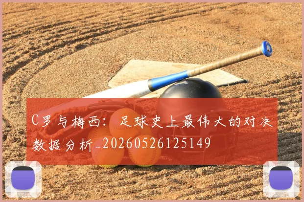 C罗与梅西：足球史上最伟大的对决数据分析_20260526125149