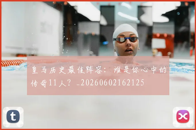 皇马历史最佳阵容：谁是你心中的传奇11人？_20260602162125