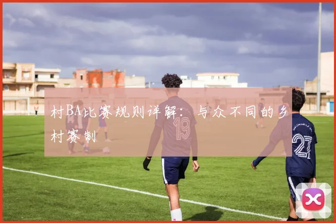 村BA比赛规则详解：与众不同的乡村赛制